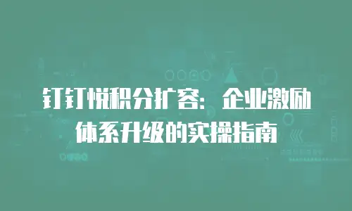 钉钉悦积分扩容：企业激励体系升级的实操指南