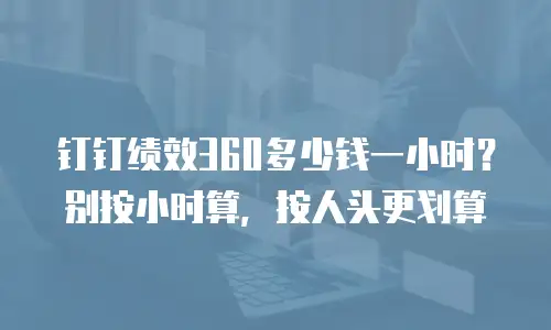 钉钉绩效360多少钱一小时？别按小时算，按人头更划算