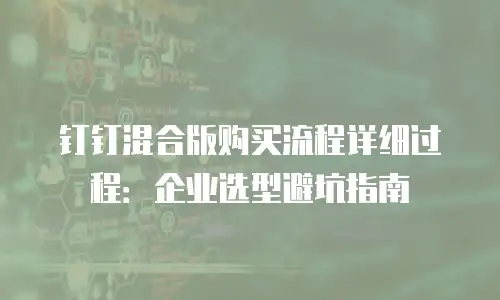 钉钉混合版购买流程详细过程：企业选型避坑指南