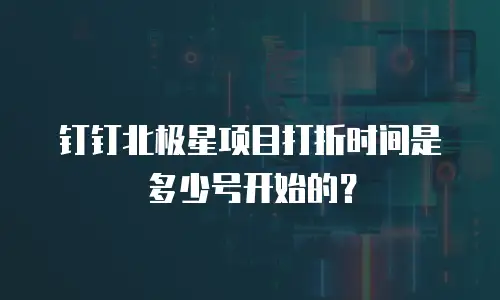 钉钉北极星项目打折时间是多少号开始的？