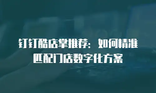 钉钉酷店掌推荐：如何精准匹配门店数字化方案