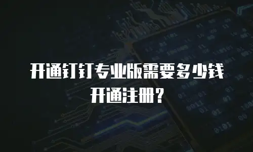 开通钉钉专业版需要多少钱开通注册？