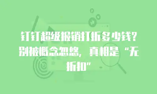 钉钉超级报销打折多少钱？别被概念忽悠，真相是“无折扣”
