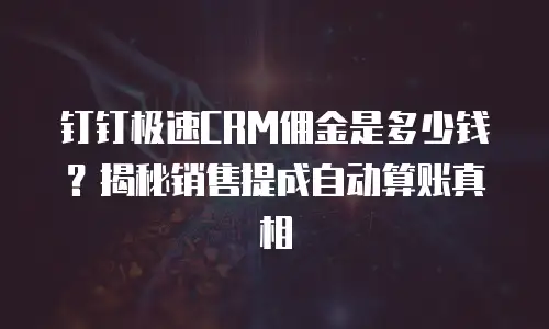 钉钉极速CRM佣金是多少钱？揭秘销售提成自动算账真相