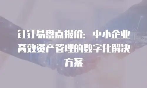钉钉易盘点报价：中小企业高效资产管理的数字化解决方案