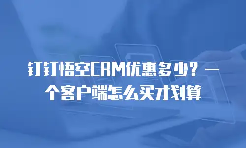 钉钉悟空CRM优惠多少？一个客户端怎么买才划算
