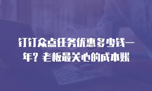钉钉众点任务优惠多少钱一年？老板最关心的成本账