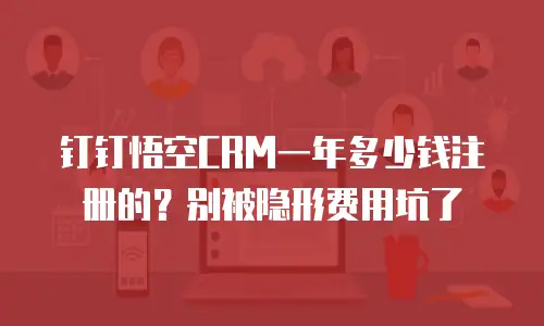 钉钉悟空CRM一年多少钱注册的？别被隐形费用坑了