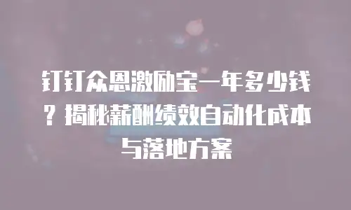 钉钉众恩激励宝一年多少钱？揭秘薪酬绩效自动化成本与落地方案