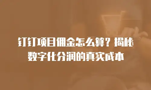 钉钉项目佣金怎么算？揭秘数字化分润的真实成本