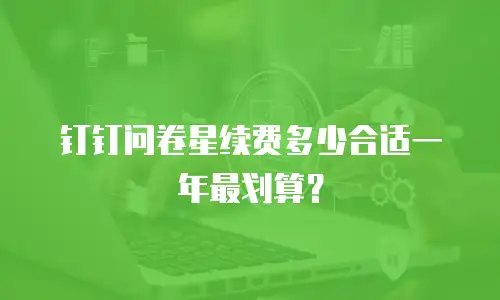 钉钉问卷星续费多少合适一年最划算？