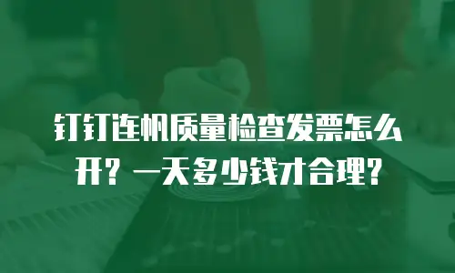 钉钉连帆质量检查发票怎么开？一天多少钱才合理？