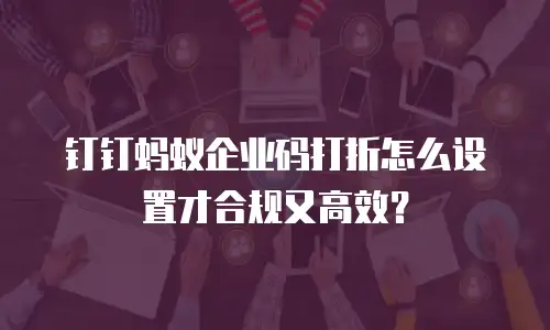 钉钉蚂蚁企业码打折怎么设置才合规又高效？