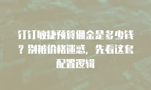 钉钉敏捷预算佣金是多少钱？别被价格迷惑，先看这套配置逻辑