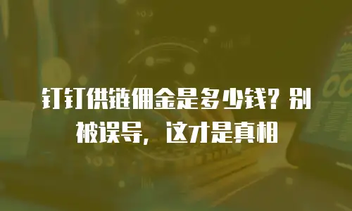钉钉供链佣金是多少钱？别被误导，这才是真相