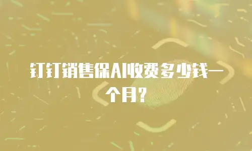 钉钉销售保AI收费多少钱一个月？