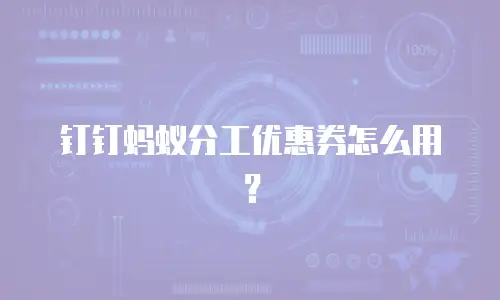 钉钉蚂蚁分工优惠券怎么用？