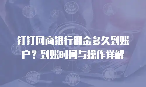 钉钉网商银行佣金多久到账户？到账时间与操作详解