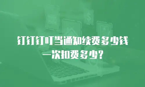 钉钉钉叮当通知续费多少钱一次扣费多少？
