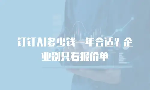 钉钉AI多少钱一年合适？企业别只看报价单