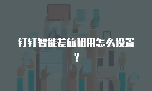 钉钉智能差旅租用怎么设置？