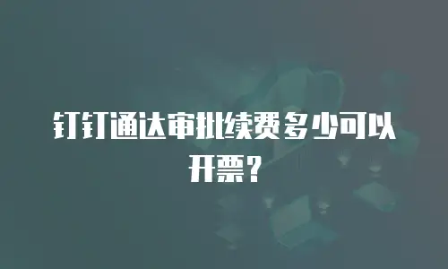 钉钉通达审批续费多少可以开票？