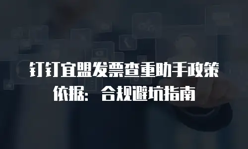 钉钉宜盟发票查重助手政策依据：合规避坑指南