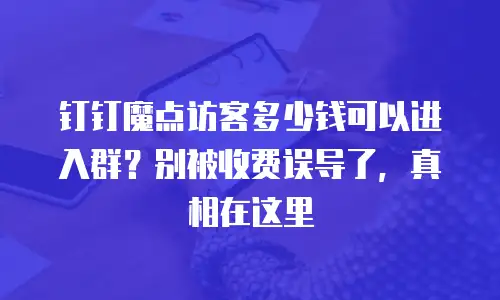 钉钉魔点访客多少钱可以进入群？别被收费误导了，真相在这里