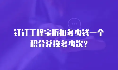 钉钉工程宝折扣多少钱一个积分兑换多少次？