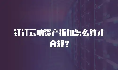 钉钉云呐资产折扣怎么算才合规？
