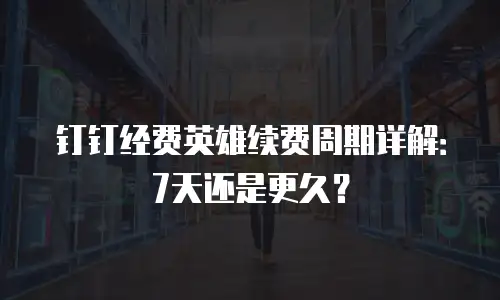 钉钉经费英雄续费周期详解：7天还是更久？