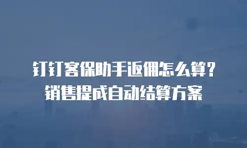 钉钉客保助手返佣怎么算？销售提成自动结算方案