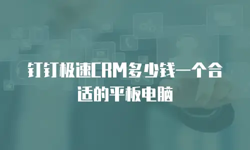 钉钉极速CRM多少钱一个合适的平板电脑