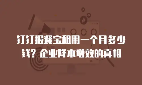 钉钉报餐宝租用一个月多少钱？企业降本增效的真相