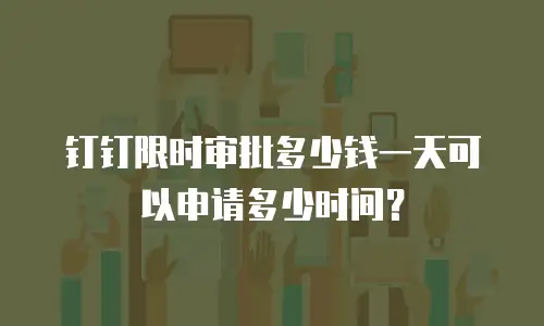 钉钉限时审批多少钱一天可以申请多少时间？