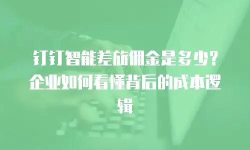 钉钉智能差旅佣金是多少？企业如何看懂背后的成本逻辑