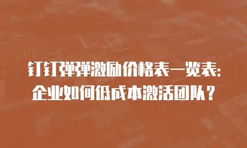 钉钉弹弹激励价格表一览表：企业如何低成本激活团队？