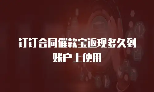 钉钉合同催款宝返现多久到账户上使用