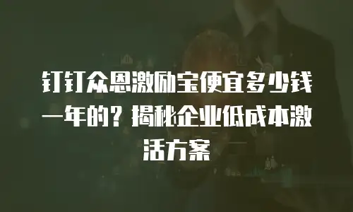 钉钉众恩激励宝便宜多少钱一年的？揭秘企业低成本激活方案