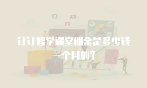 钉钉智学课堂佣金是多少钱一个月的？