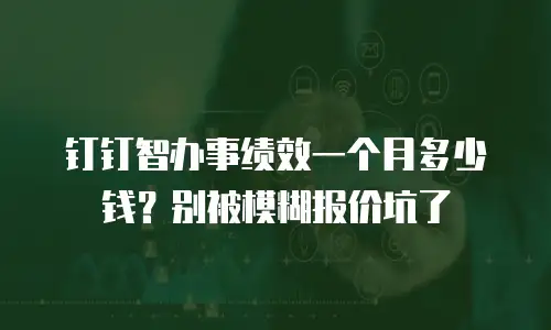 钉钉智办事绩效一个月多少钱？别被模糊报价坑了