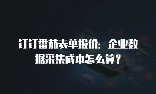钉钉番茄表单报价：企业数据采集成本怎么算？