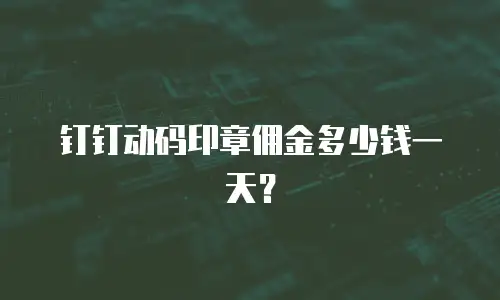 钉钉动码印章佣金多少钱一天？