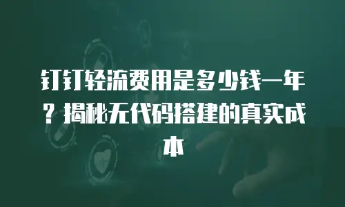 钉钉轻流费用是多少钱一年？揭秘无代码搭建的真实成本