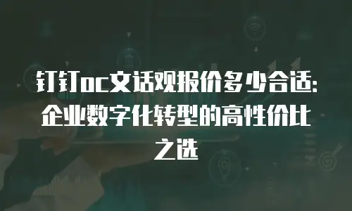 钉钉oc文话观报价多少合适：企业数字化转型的高性价比之选