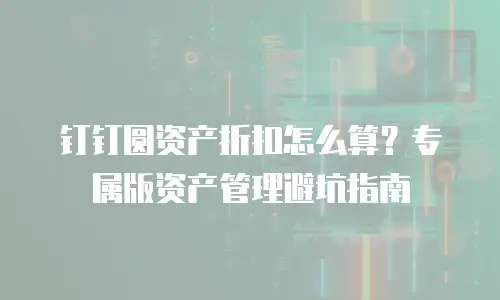 钉钉圆资产折扣怎么算？专属版资产管理避坑指南