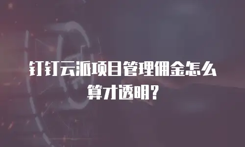 钉钉云派项目管理佣金怎么算才透明？
