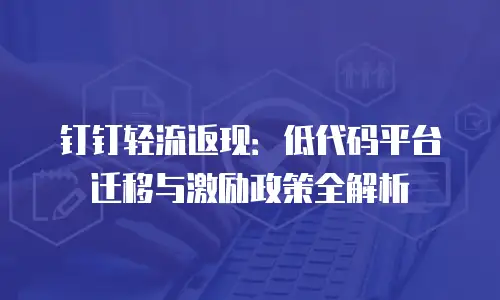 钉钉轻流返现：低代码平台迁移与激励政策全解析