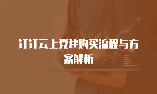 钉钉云上党建购买流程与方案解析