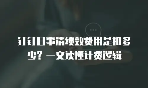 钉钉日事清绩效费用是扣多少？一文读懂计费逻辑